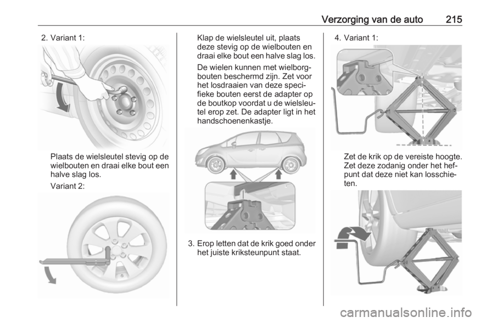 OPEL MERIVA 2016.5 Gebruikershandleiding (in Dutch) Verzorging van de auto2152. Variant 1:
Plaats de wielsleutel stevig op de
wielbouten en draai elke bout een
halve slag los.
Variant 2:
Klap de wielsleutel uit, plaats
deze stevig op de wielbouten en
d OPEL MERIVA 2016.5 Gebruikershandleiding (in Dutch) Verzorging van de auto2152. Variant 1:
Plaats de wielsleutel stevig op de
wielbouten en draai elke bout een
halve slag los.
Variant 2:
Klap de wielsleutel uit, plaats
deze stevig op de wielbouten en
d