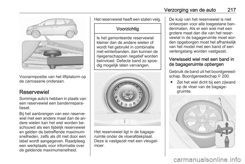 OPEL MERIVA 2016.5 Gebruikershandleiding (in Dutch) Verzorging van de auto217
Voorarmpositie van het liftplatorm op
de carrosserie onderaan.
Reservewiel
Sommige auto's hebben in plaats van
een reservewiel een bandenrepara‐
tieset.
Bij het aanbren OPEL MERIVA 2016.5 Gebruikershandleiding (in Dutch) Verzorging van de auto217
Voorarmpositie van het liftplatorm op
de carrosserie onderaan.
Reservewiel
Sommige auto's hebben in plaats van
een reservewiel een bandenrepara‐
tieset.
Bij het aanbren