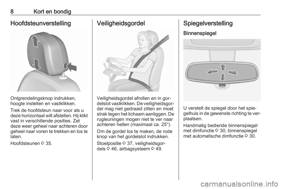 OPEL MERIVA 2016.5  Gebruikershandleiding (in Dutch) 8Kort en bondigHoofdsteunverstelling
Ontgrendelingsknop indrukken,
hoogte instellen en vastklikken.
Trek de hoofdsteun naar voor als u
deze horizontaal wilt afstellen. Hij klikt
vast in verschillende 