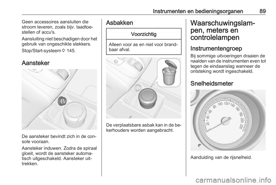 OPEL MERIVA 2016.5 Gebruikershandleiding (in Dutch) Instrumenten en bedieningsorganen89Geen accessoires aansluiten die
stroom leveren, zoals bijv. laadtoe‐
stellen of accu's.
Aansluiting niet beschadigen door het
gebruik van ongeschikte stekkers. OPEL MERIVA 2016.5 Gebruikershandleiding (in Dutch) Instrumenten en bedieningsorganen89Geen accessoires aansluiten die
stroom leveren, zoals bijv. laadtoe‐
stellen of accu's.
Aansluiting niet beschadigen door het
gebruik van ongeschikte stekkers.