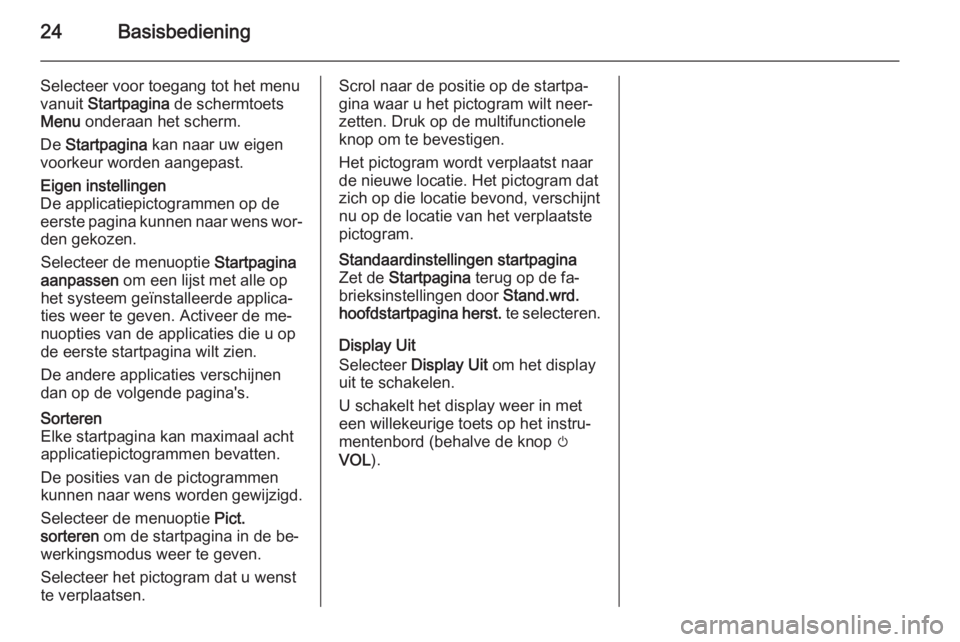 OPEL MOKKA 2014  Handleiding Infotainment (in Dutch) 24Basisbediening
Selecteer voor toegang tot het menu
vanuit  Startpagina  de schermtoets
Menu  onderaan het scherm.
De  Startpagina  kan naar uw eigen
voorkeur worden aangepast.Eigen instellingen
De a