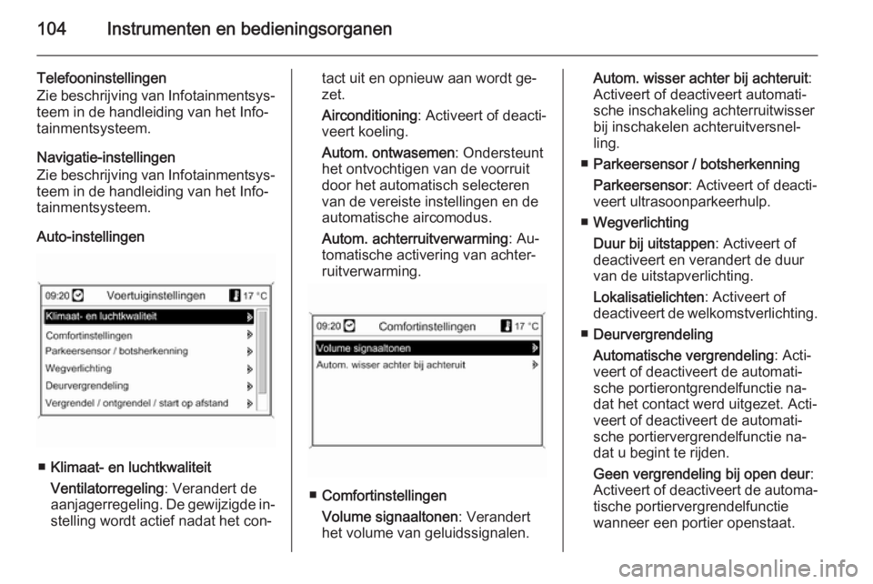 OPEL MOKKA 2014  Gebruikershandleiding (in Dutch) 104Instrumenten en bedieningsorganen
Telefooninstellingen
Zie beschrijving van Infotainmentsys‐ teem in de handleiding van het Info‐
tainmentsysteem.
Navigatie-instellingen
Zie beschrijving van In