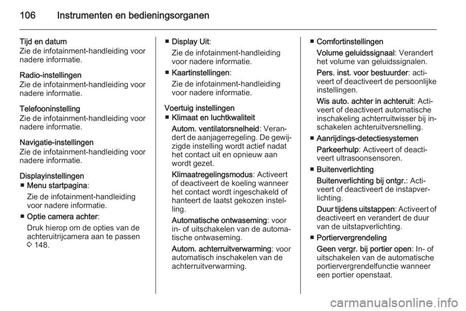 OPEL MOKKA 2014  Gebruikershandleiding (in Dutch) 106Instrumenten en bedieningsorganen
Tijd en datum
Zie de infotainment-handleiding voor
nadere informatie.
Radio-instellingen
Zie de infotainment-handleiding voor
nadere informatie.
Telefooninstelling