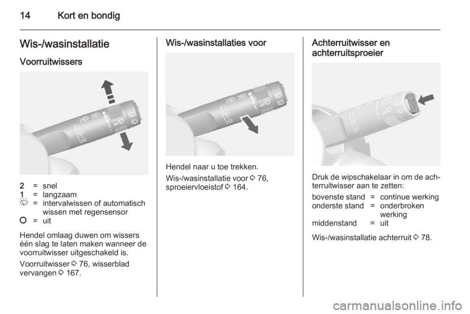 OPEL MOKKA 2014  Gebruikershandleiding (in Dutch) 14Kort en bondigWis-/wasinstallatieVoorruitwissers2=snel1=langzaamP=intervalwissen of automatisch
wissen met regensensor§=uit
Hendel omlaag duwen om wissers
één slag te laten maken wanneer de
voorr