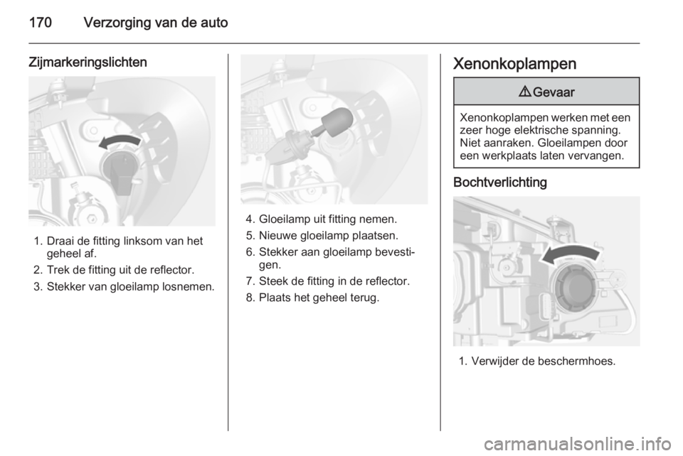 OPEL MOKKA 2014  Gebruikershandleiding (in Dutch) 170Verzorging van de auto
Zijmarkeringslichten
1. Draai de fitting linksom van hetgeheel af.
2. Trek de fitting uit de reflector. 3. Stekker van gloeilamp losnemen.
4. Gloeilamp uit fitting nemen.
5. 