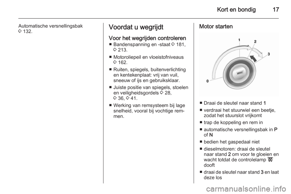 OPEL MOKKA 2014 Gebruikershandleiding (in Dutch) Kort en bondig17
Automatische versnellingsbak
3 132.Voordat u wegrijdt
Voor het wegrijden controleren ■ Bandenspanning en -staat 3 181,
3 213.
■ Motoroliepeil en vloeistofniveaus 3 162.
■ Rui OPEL MOKKA 2014 Gebruikershandleiding (in Dutch) Kort en bondig17
Automatische versnellingsbak
3 132.Voordat u wegrijdt
Voor het wegrijden controleren ■ Bandenspanning en -staat 3 181,
3 213.
■ Motoroliepeil en vloeistofniveaus 3 162.
■ Rui