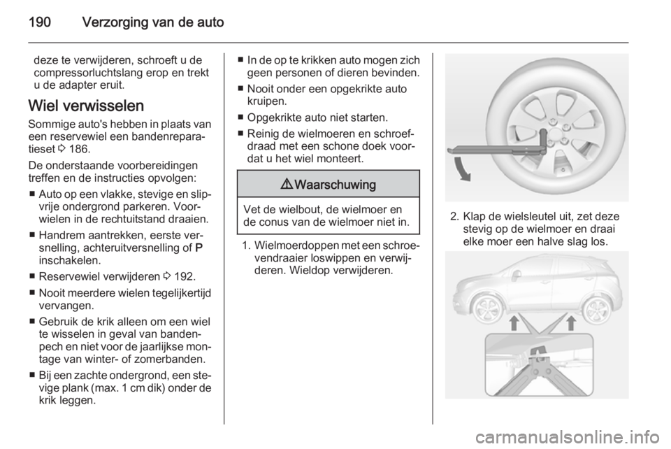 OPEL MOKKA 2014 Gebruikershandleiding (in Dutch) 190Verzorging van de auto
deze te verwijderen, schroeft u de
compressorluchtslang erop en trekt
u de adapter eruit.
Wiel verwisselen
Sommige auto's hebben in plaats van een reservewiel een bandenr OPEL MOKKA 2014 Gebruikershandleiding (in Dutch) 190Verzorging van de auto
deze te verwijderen, schroeft u de
compressorluchtslang erop en trekt
u de adapter eruit.
Wiel verwisselen
Sommige auto's hebben in plaats van een reservewiel een bandenr