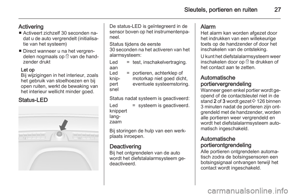 OPEL MOKKA 2014  Gebruikershandleiding (in Dutch) Sleutels, portieren en ruiten27
Activering■ Activeert zichzelf 30 seconden na‐ dat u de auto vergrendelt (initialisa‐
tie van het systeem)
■ Direct wanneer u na het vergren‐ delen nogmaals o