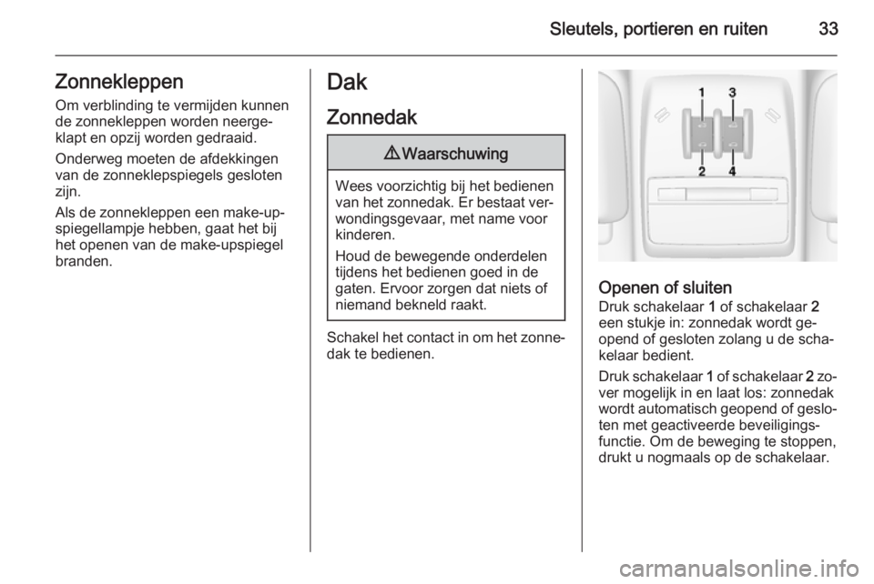 OPEL MOKKA 2014  Gebruikershandleiding (in Dutch) Sleutels, portieren en ruiten33ZonnekleppenOm verblinding te vermijden kunnen
de zonnekleppen worden neerge‐
klapt en opzij worden gedraaid.
Onderweg moeten de afdekkingen
van de zonneklepspiegels g