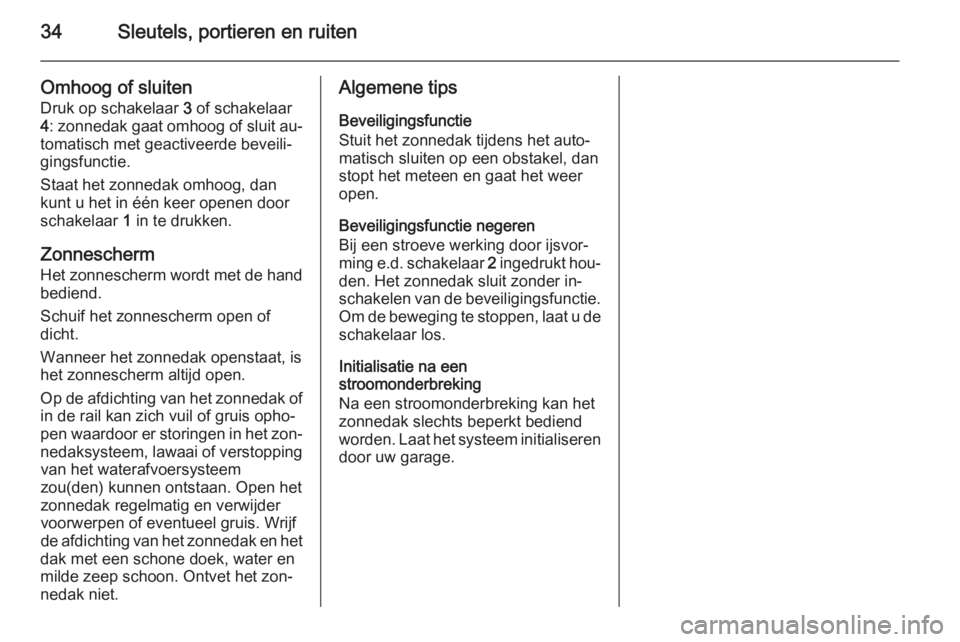 OPEL MOKKA 2014  Gebruikershandleiding (in Dutch) 34Sleutels, portieren en ruiten
Omhoog of sluiten
Druk op schakelaar  3 of schakelaar
4 : zonnedak gaat omhoog of sluit au‐
tomatisch met geactiveerde beveili‐
gingsfunctie.
Staat het zonnedak omh