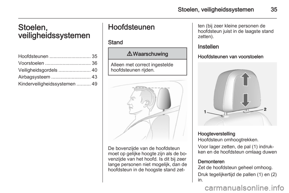 OPEL MOKKA 2014  Gebruikershandleiding (in Dutch) Stoelen, veiligheidssystemen35Stoelen,
veiligheidssystemenHoofdsteunen .............................. 35
Voorstoelen .................................. 36
Veiligheidsgordels .......................40
