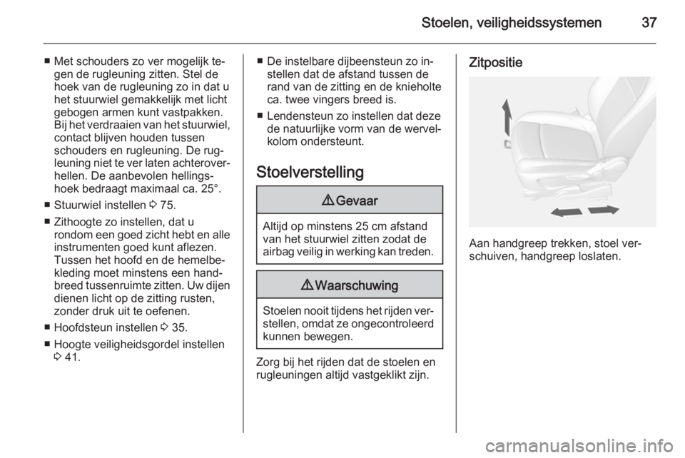 OPEL MOKKA 2014  Gebruikershandleiding (in Dutch) Stoelen, veiligheidssystemen37
■ Met schouders zo ver mogelijk te‐gen de rugleuning zitten. Stel de
hoek van de rugleuning zo in dat u
het stuurwiel gemakkelijk met licht
gebogen armen kunt vastpa