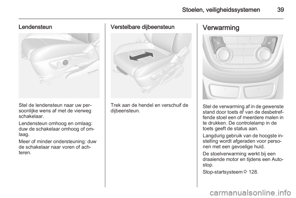 OPEL MOKKA 2014 Gebruikershandleiding (in Dutch) Stoelen, veiligheidssystemen39
Lendensteun
Stel de lendensteun naar uw per‐
soonlijke wens af met de vierweg
schakelaar.
Lendensteun omhoog en omlaag:
duw de schakelaar omhoog of om‐
laag.
Meer of OPEL MOKKA 2014 Gebruikershandleiding (in Dutch) Stoelen, veiligheidssystemen39
Lendensteun
Stel de lendensteun naar uw per‐
soonlijke wens af met de vierweg
schakelaar.
Lendensteun omhoog en omlaag:
duw de schakelaar omhoog of om‐
laag.
Meer of