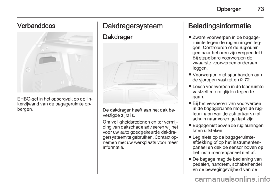 OPEL MOKKA 2014  Gebruikershandleiding (in Dutch) Opbergen73Verbanddoos
EHBO-set in het opbergvak op de lin‐kerzijwand van de bagageruimte op‐
bergen.
Dakdragersysteem
Dakdrager
De dakdrager heeft aan het dak be‐
vestigde zijrails.
Om veilighei