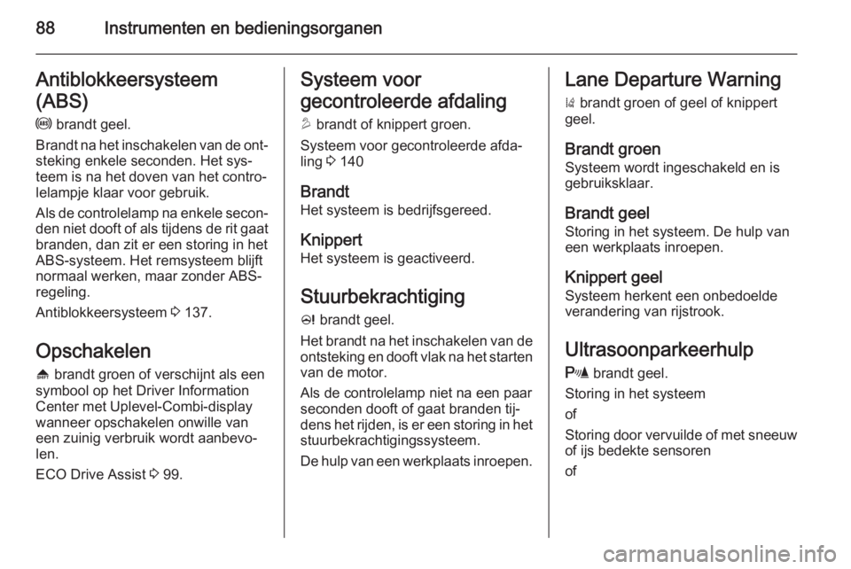 OPEL MOKKA 2014  Gebruikershandleiding (in Dutch) 88Instrumenten en bedieningsorganenAntiblokkeersysteem
(ABS) u  brandt geel.
Brandt na het inschakelen van de ont‐ steking enkele seconden. Het sys‐
teem is na het doven van het contro‐
lelampje