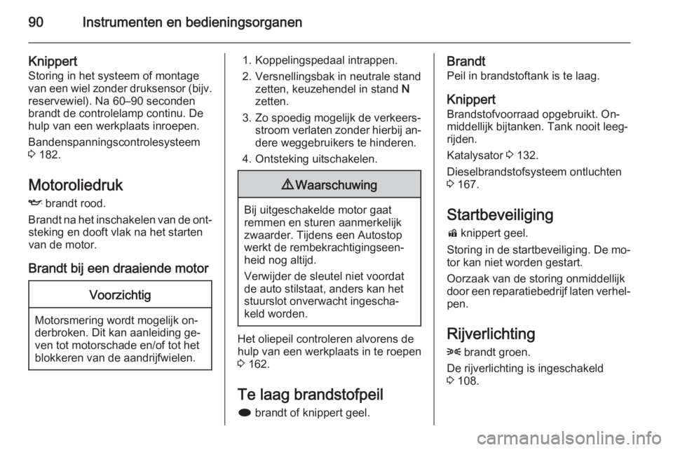OPEL MOKKA 2014  Gebruikershandleiding (in Dutch) 90Instrumenten en bedieningsorganen
Knippert
Storing in het systeem of montage
van een wiel zonder druksensor (bijv.
reservewiel). Na 60–90 seconden
brandt de controlelamp continu. De
hulp van een w