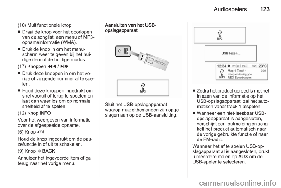 OPEL MOKKA 2014.5 Handleiding Infotainment (in Dutch) Audiospelers123
(10) Multifunctionele knop■ Draai de knop voor het doorlopen van de songlist, een menu of MP3-
opnameinformatie (WMA).
■ Druk de knop in om het menu‐ scherm weer te geven bij het OPEL MOKKA 2014.5 Handleiding Infotainment (in Dutch) Audiospelers123
(10) Multifunctionele knop■ Draai de knop voor het doorlopen van de songlist, een menu of MP3-
opnameinformatie (WMA).
■ Druk de knop in om het menu‐ scherm weer te geven bij het
