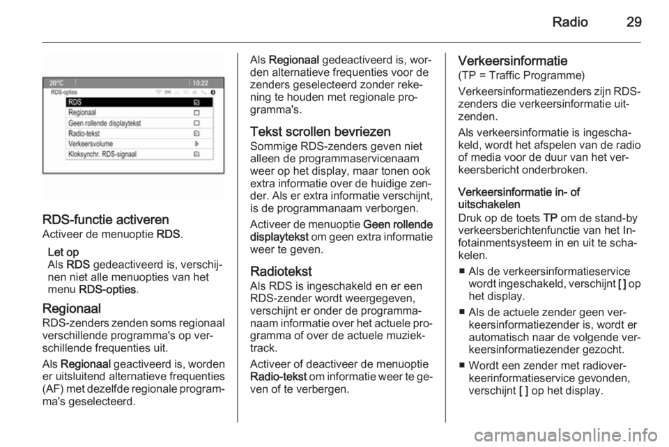 OPEL MOKKA 2014.5 Handleiding Infotainment (in Dutch) Radio29
RDS-functie activeren
Activeer de menuoptie RDS.
Let op
Als RDS gedeactiveerd is, verschij‐
nen niet alle menuopties van het
menu RDS-opties .
Regionaal
RDS-zenders zenden soms regionaal OPEL MOKKA 2014.5 Handleiding Infotainment (in Dutch) Radio29
RDS-functie activeren
Activeer de menuoptie RDS.
Let op
Als RDS gedeactiveerd is, verschij‐
nen niet alle menuopties van het
menu RDS-opties .
Regionaal
RDS-zenders zenden soms regionaal
