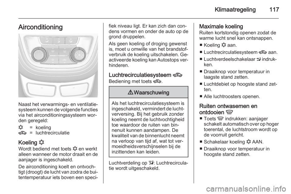 OPEL MOKKA 2014.5 Gebruikershandleiding (in Dutch) Klimaatregeling117Airconditioning
Naast het verwarmings- en ventilatie‐systeem kunnen de volgende functiesvia het airconditioningssysteem wor‐den geregeld:
n=koeling4=luchtrecirculatie
Koeling n
OPEL MOKKA 2014.5 Gebruikershandleiding (in Dutch) Klimaatregeling117Airconditioning
Naast het verwarmings- en ventilatie‐systeem kunnen de volgende functiesvia het airconditioningssysteem wor‐den geregeld:
n=koeling4=luchtrecirculatie
Koeling n