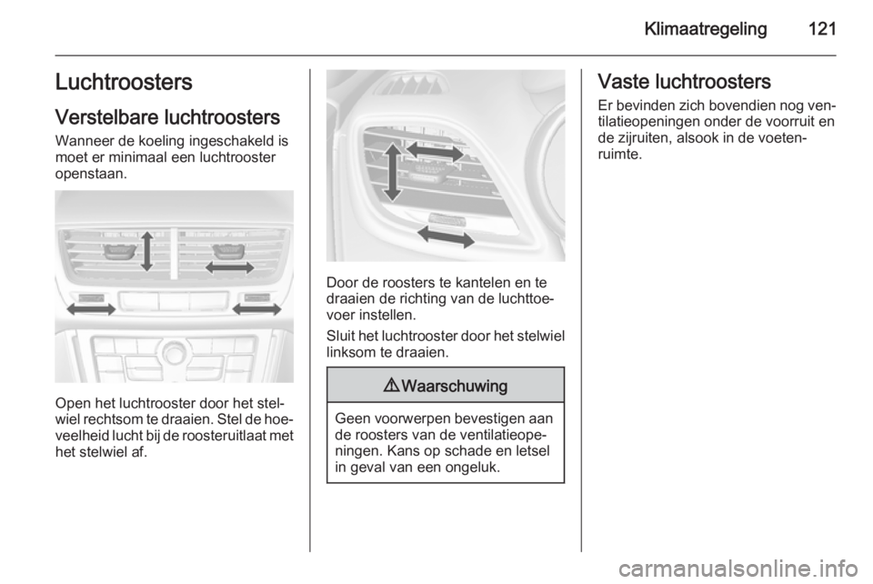OPEL MOKKA 2014.5 Gebruikershandleiding (in Dutch) Klimaatregeling121Luchtroosters
Verstelbare luchtroosters
Wanneer de koeling ingeschakeld is
moet er minimaal een luchtrooster
openstaan.
Open het luchtrooster door het stel‐
wiel rechtsom te draaie OPEL MOKKA 2014.5 Gebruikershandleiding (in Dutch) Klimaatregeling121Luchtroosters
Verstelbare luchtroosters
Wanneer de koeling ingeschakeld is
moet er minimaal een luchtrooster
openstaan.
Open het luchtrooster door het stel‐
wiel rechtsom te draaie
