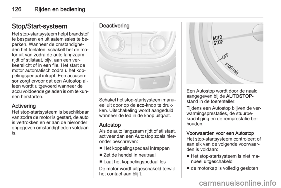 OPEL MOKKA 2014.5  Gebruikershandleiding (in Dutch) 126Rijden en bedieningStop/Start-systeem
Het stop-startsysteem helpt brandstof
te besparen en uitlaatemissies te be‐
perken. Wanneer de omstandighe‐
den het toelaten, schakelt het de mo‐ tor uit