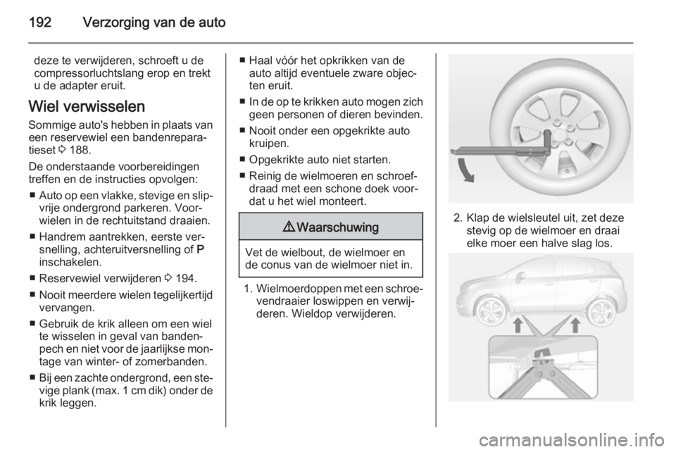 OPEL MOKKA 2014.5 Gebruikershandleiding (in Dutch) 192Verzorging van de auto
deze te verwijderen, schroeft u de
compressorluchtslang erop en trekt
u de adapter eruit.
Wiel verwisselen
Sommige auto's hebben in plaats van een reservewiel een bandenr OPEL MOKKA 2014.5 Gebruikershandleiding (in Dutch) 192Verzorging van de auto
deze te verwijderen, schroeft u de
compressorluchtslang erop en trekt
u de adapter eruit.
Wiel verwisselen
Sommige auto's hebben in plaats van een reservewiel een bandenr