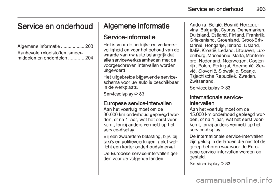 OPEL MOKKA 2014.5  Gebruikershandleiding (in Dutch) Service en onderhoud203Service en onderhoudAlgemene informatie..................203
Aanbevolen vloeistoffen, smeer‐ middelen en onderdelen ............204Algemene informatie
Service-informatie
Het i