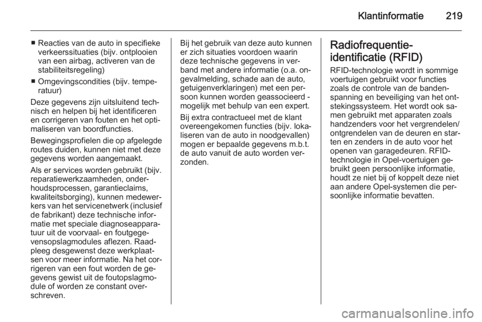 OPEL MOKKA 2014.5  Gebruikershandleiding (in Dutch) Klantinformatie219
■ Reacties van de auto in specifiekeverkeerssituaties (bijv. ontplooien
van een airbag, activeren van de
stabiliteitsregeling)
■ Omgevingscondities (bijv. tempe‐ ratuur)
Deze 