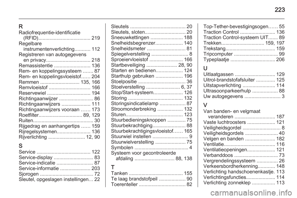 OPEL MOKKA 2014.5  Gebruikershandleiding (in Dutch) 223
RRadiofrequentie-identificatie (RFID) ..................................... 219
Regelbare instrumentenverlichting ...........112
Registreren van autogegevens en privacy ...........................