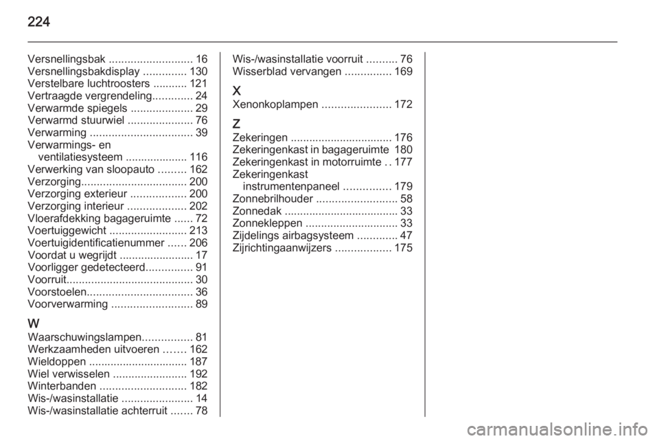 OPEL MOKKA 2014.5  Gebruikershandleiding (in Dutch) 224
Versnellingsbak ........................... 16
Versnellingsbakdisplay  ..............130
Verstelbare luchtroosters ........... 121
Vertraagde vergrendeling .............24
Verwarmde spiegels  ....