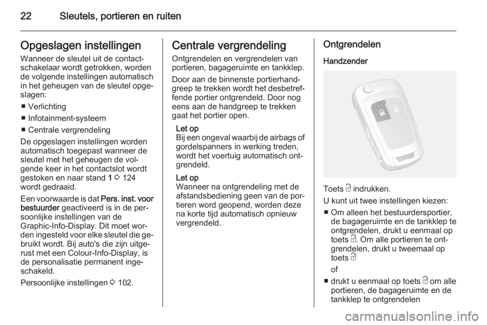 OPEL MOKKA 2014.5  Gebruikershandleiding (in Dutch) 22Sleutels, portieren en ruitenOpgeslagen instellingenWanneer de sleutel uit de contact‐
schakelaar wordt getrokken, worden
de volgende instellingen automatisch in het geheugen van de sleutel opge�