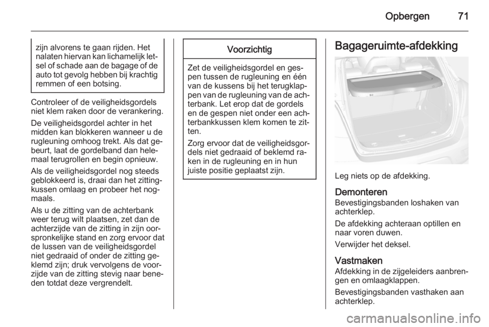 OPEL MOKKA 2014.5  Gebruikershandleiding (in Dutch) Opbergen71zijn alvorens te gaan rijden. Het
nalaten hiervan kan lichamelijk let‐ sel of schade aan de bagage of deauto tot gevolg hebben bij krachtigremmen of een botsing.
Controleer of de veilighei