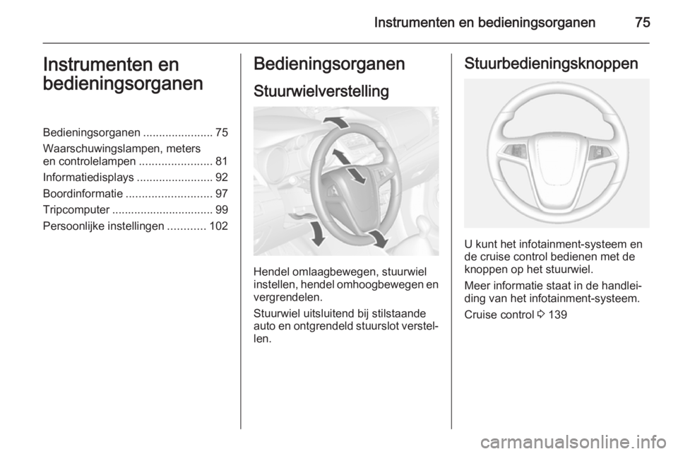 OPEL MOKKA 2014.5  Gebruikershandleiding (in Dutch) Instrumenten en bedieningsorganen75Instrumenten en
bedieningsorganenBedieningsorganen ......................75
Waarschuwingslampen, meters
en controlelampen .......................81
Informatiedisplay