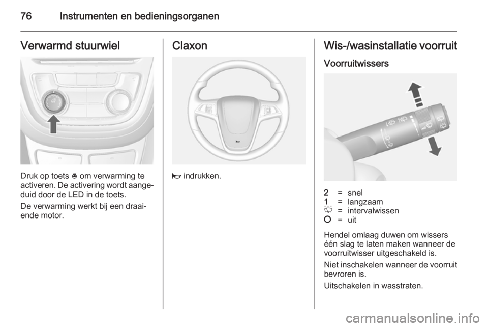 OPEL MOKKA 2014.5 Gebruikershandleiding (in Dutch) 76Instrumenten en bedieningsorganenVerwarmd stuurwiel
Druk op toets * om verwarming te
activeren. De activering wordt aange‐
duid door de LED in de toets.
De verwarming werkt bij een draai‐
ende m OPEL MOKKA 2014.5 Gebruikershandleiding (in Dutch) 76Instrumenten en bedieningsorganenVerwarmd stuurwiel
Druk op toets * om verwarming te
activeren. De activering wordt aange‐
duid door de LED in de toets.
De verwarming werkt bij een draai‐
ende m