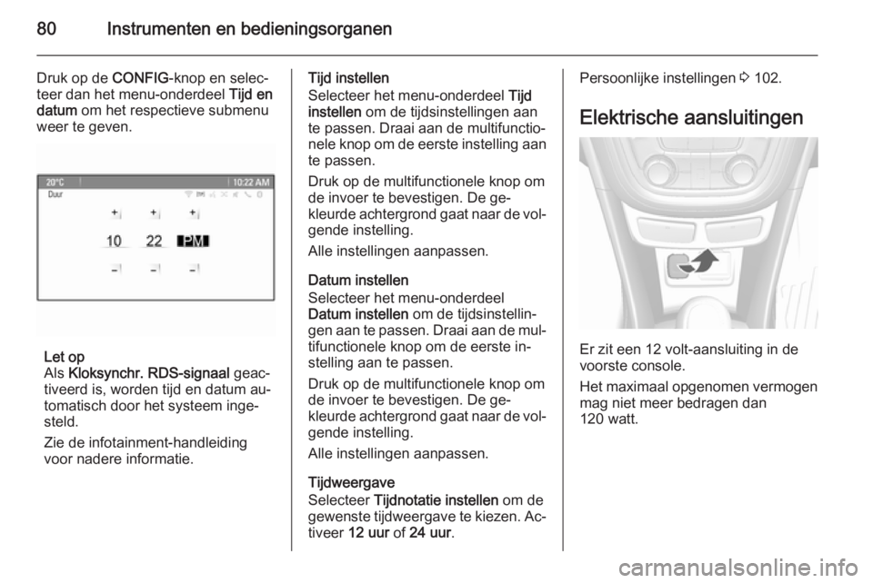 OPEL MOKKA 2014.5  Gebruikershandleiding (in Dutch) 80Instrumenten en bedieningsorganen
Druk op de CONFIG-knop en selec‐
teer dan het menu-onderdeel  Tijd en
datum  om het respectieve submenu
weer te geven.
Let op
Als  Kloksynchr. RDS-signaal  geac�