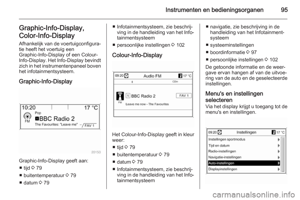 OPEL MOKKA 2014.5  Gebruikershandleiding (in Dutch) Instrumenten en bedieningsorganen95Graphic-Info-Display,
Color-Info-Display 
Afhankelijk van de voertuigconfigura‐ tie heeft het voertuig een
Graphic-Info-Display of een Colour-
Info-Display . Het I