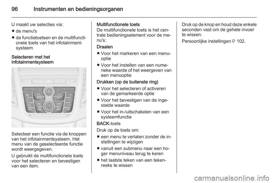 OPEL MOKKA 2014.5  Gebruikershandleiding (in Dutch) 96Instrumenten en bedieningsorganen
U maakt uw selecties via:■ de menu's
■ de functietoetsen en de multifuncti‐
onele toets van het infotainment‐systeem
Selecteren met het
infotainmentsyst