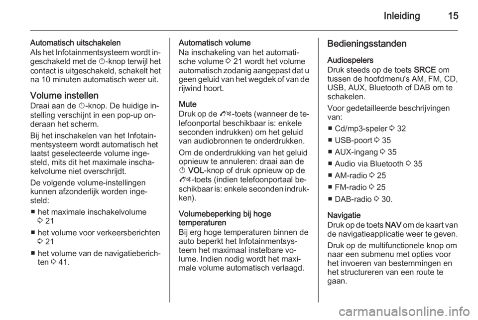 OPEL MOKKA 2015  Handleiding Infotainment (in Dutch) Inleiding15
Automatisch uitschakelen
Als het Infotainmentsysteem wordt in‐ geschakeld met de  X-knop terwijl het
contact is uitgeschakeld, schakelt het na 10 minuten automatisch weer uit.
Volume ins