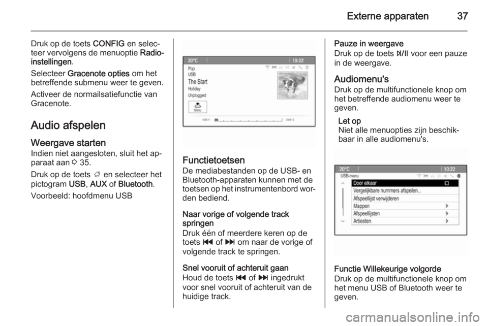 OPEL MOKKA 2015  Handleiding Infotainment (in Dutch) Externe apparaten37
Druk op de toets CONFIG en selec‐
teer vervolgens de menuoptie  Radio-
instellingen .
Selecteer  Gracenote opties  om het
betreffende submenu weer te geven.
Activeer de normailsa