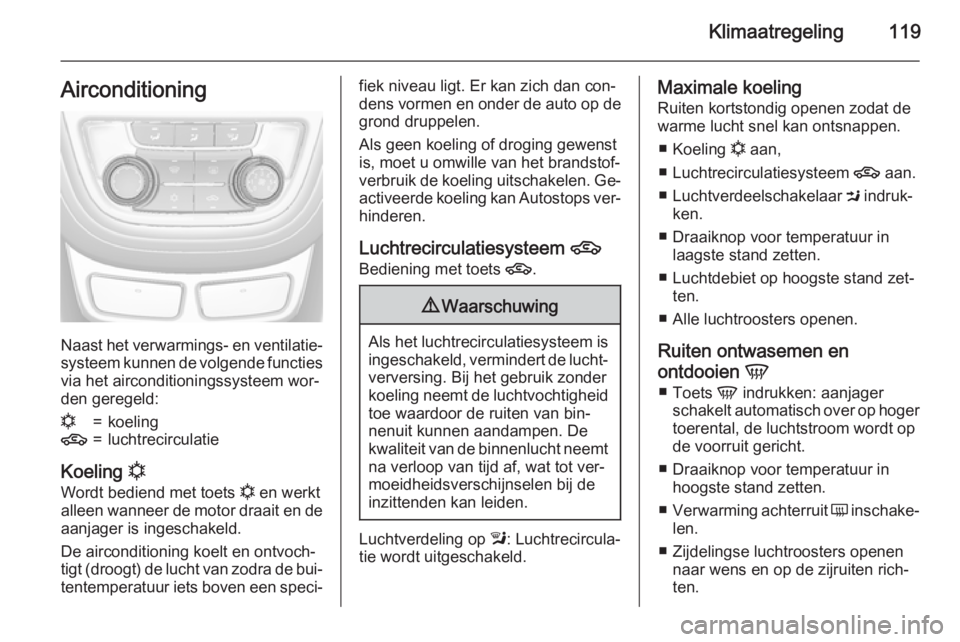 OPEL MOKKA 2015  Gebruikershandleiding (in Dutch) Klimaatregeling119Airconditioning
Naast het verwarmings- en ventilatie‐systeem kunnen de volgende functiesvia het airconditioningssysteem wor‐den geregeld:
n=koeling4=luchtrecirculatie
Koeling  n
