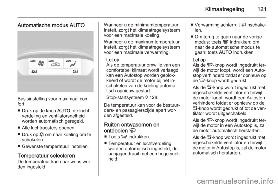 OPEL MOKKA 2015  Gebruikershandleiding (in Dutch) Klimaatregeling121
Automatische modus AUTO
Basisinstelling voor maximaal com‐
fort:
■ Druk op de knop  AUTO, de lucht‐
verdeling en ventilatorsnelheid
worden automatisch geregeld.
■ Alle lucht