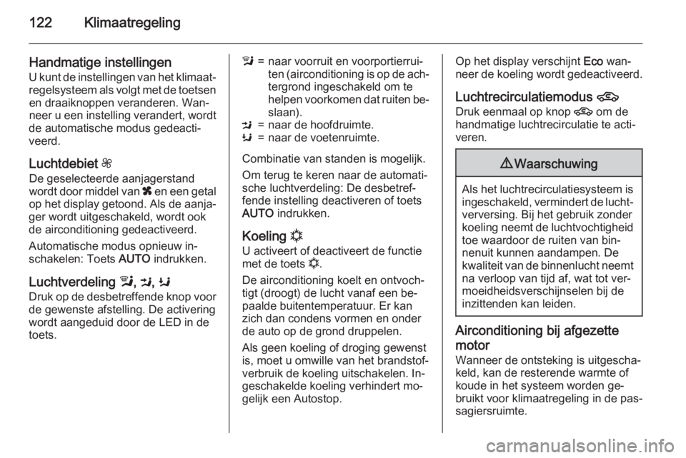 OPEL MOKKA 2015  Gebruikershandleiding (in Dutch) 122Klimaatregeling
Handmatige instellingen
U kunt de instellingen van het klimaat‐
regelsysteem als volgt met de toetsen en draaiknoppen veranderen. Wan‐neer u een instelling verandert, wordt
de a