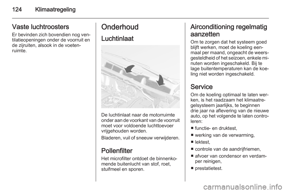 OPEL MOKKA 2015  Gebruikershandleiding (in Dutch) 124KlimaatregelingVaste luchtroosters
Er bevinden zich bovendien nog ven‐ tilatieopeningen onder de voorruit en
de zijruiten, alsook in de voeten‐
ruimte.Onderhoud
Luchtinlaat
De luchtinlaat naar 