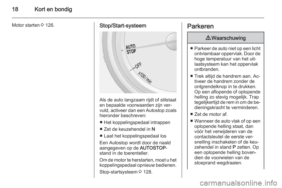 OPEL MOKKA 2015  Gebruikershandleiding (in Dutch) 18Kort en bondig
Motor starten 3 126.Stop/Start-systeem
Als de auto langzaam rijdt of stilstaat
en bepaalde voorwaarden zijn ver‐
vuld, activeer dan een  Autostop zoals
hieronder beschreven:
■ Het