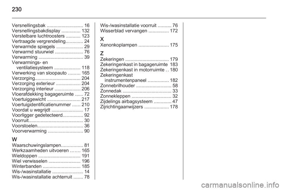 OPEL MOKKA 2015  Gebruikershandleiding (in Dutch) 230
Versnellingsbak ........................... 16
Versnellingsbakdisplay  ..............132
Verstelbare luchtroosters ........... 123
Vertraagde vergrendeling .............24
Verwarmde spiegels  ....