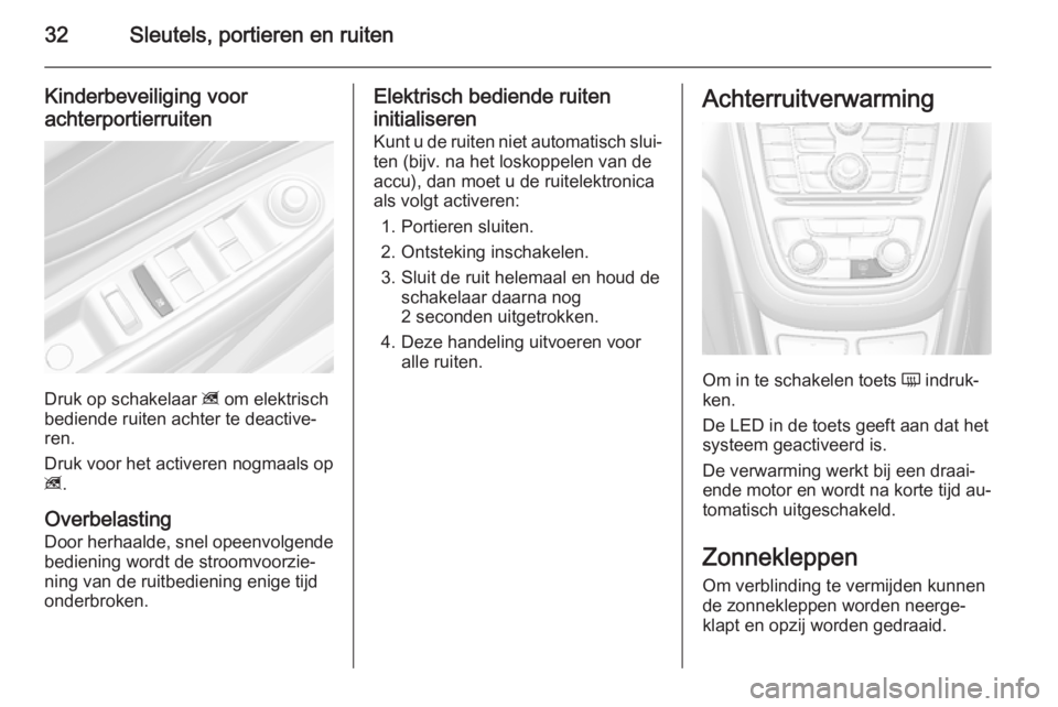 OPEL MOKKA 2015  Gebruikershandleiding (in Dutch) 32Sleutels, portieren en ruiten
Kinderbeveiliging voor
achterportierruiten
Druk op schakelaar  z om elektrisch
bediende ruiten achter te deactive‐
ren.
Druk voor het activeren nogmaals op
z .
Overbe
