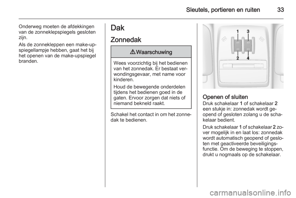 OPEL MOKKA 2015  Gebruikershandleiding (in Dutch) Sleutels, portieren en ruiten33
Onderweg moeten de afdekkingen
van de zonneklepspiegels gesloten zijn.
Als de zonnekleppen een make-up‐ spiegellampje hebben, gaat het bij
het openen van de make-upsp