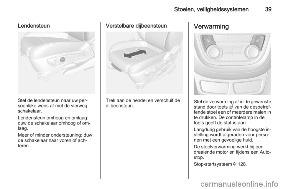 OPEL MOKKA 2015  Gebruikershandleiding (in Dutch) Stoelen, veiligheidssystemen39
Lendensteun
Stel de lendensteun naar uw per‐
soonlijke wens af met de vierweg
schakelaar.
Lendensteun omhoog en omlaag:
duw de schakelaar omhoog of om‐
laag.
Meer of
