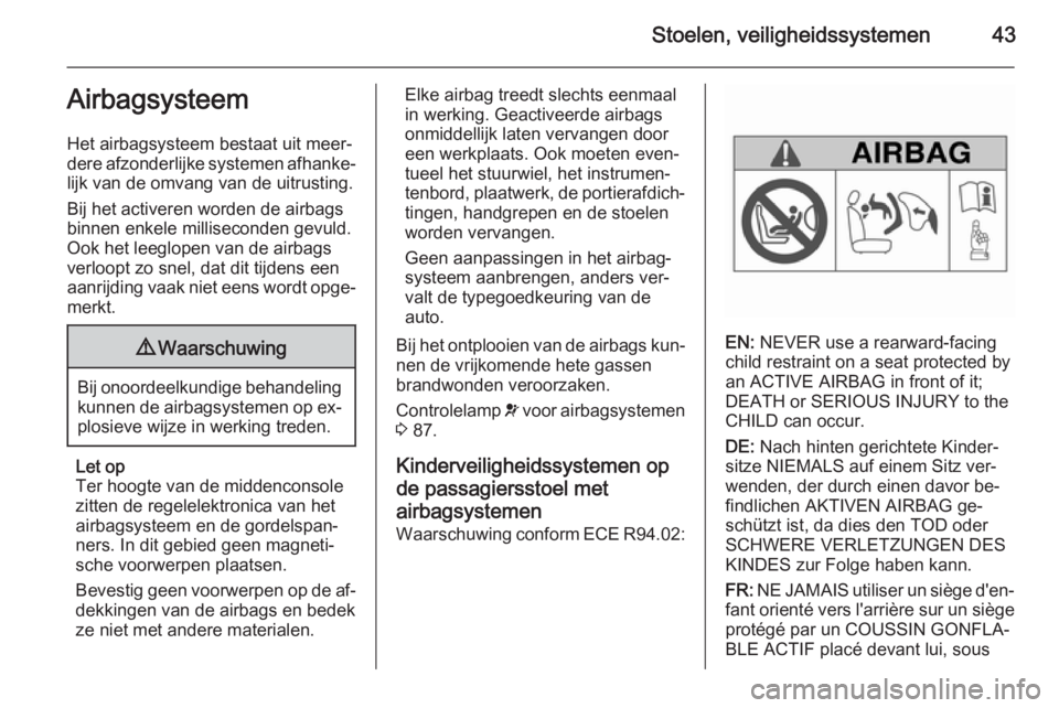 OPEL MOKKA 2015  Gebruikershandleiding (in Dutch) Stoelen, veiligheidssystemen43Airbagsysteem
Het airbagsysteem bestaat uit meer‐
dere afzonderlijke systemen afhanke‐
lijk van de omvang van de uitrusting.
Bij het activeren worden de airbags
binne