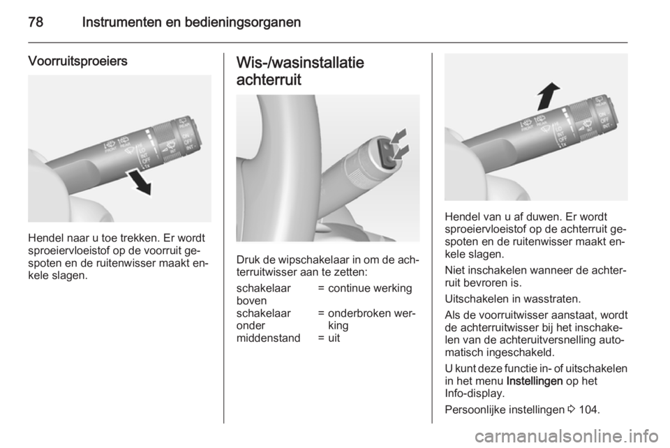 OPEL MOKKA 2015  Gebruikershandleiding (in Dutch) 78Instrumenten en bedieningsorganen
Voorruitsproeiers
Hendel naar u toe trekken. Er wordt
sproeiervloeistof op de voorruit ge‐
spoten en de ruitenwisser maakt en‐
kele slagen.
Wis-/wasinstallatie
